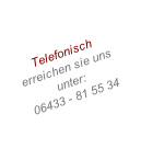 Telefonisch  erreichen sie uns unter: 06433 - 81 55 34